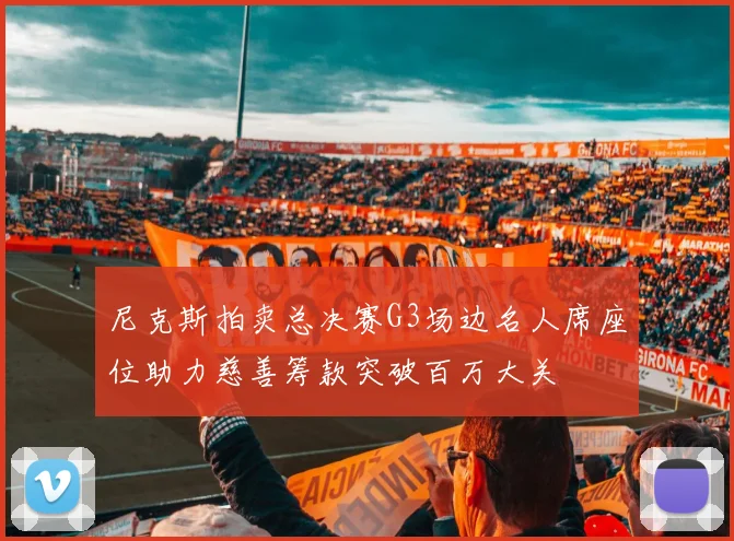 尼克斯拍卖总决赛G3场边名人席座位助力慈善筹款突破百万大关
