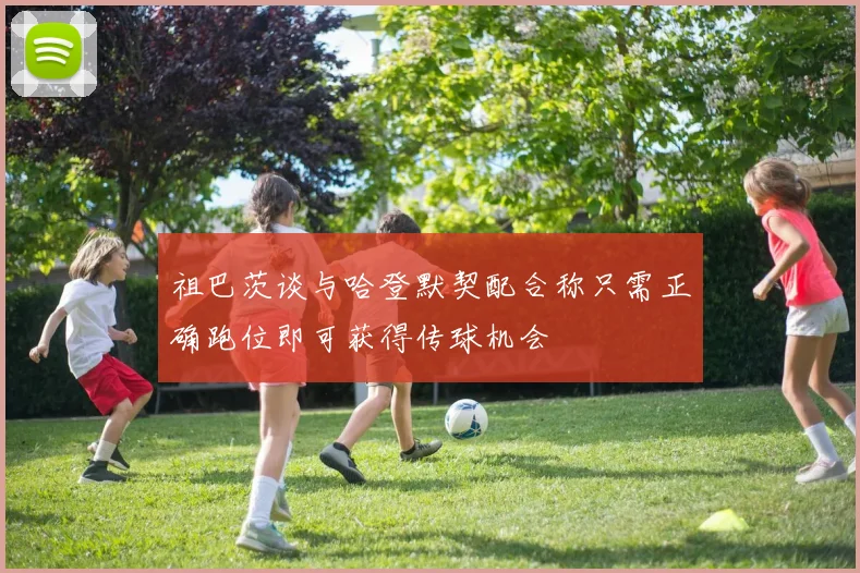 祖巴茨谈与哈登默契配合称只需正确跑位即可获得传球机会
