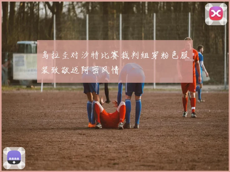 乌拉圭对沙特比赛裁判组穿粉色服装致敬迈阿密风情