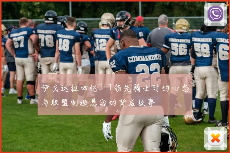 伊戈达拉回忆3-1领先骑士时的心态与联盟制造悬念的背后故事
