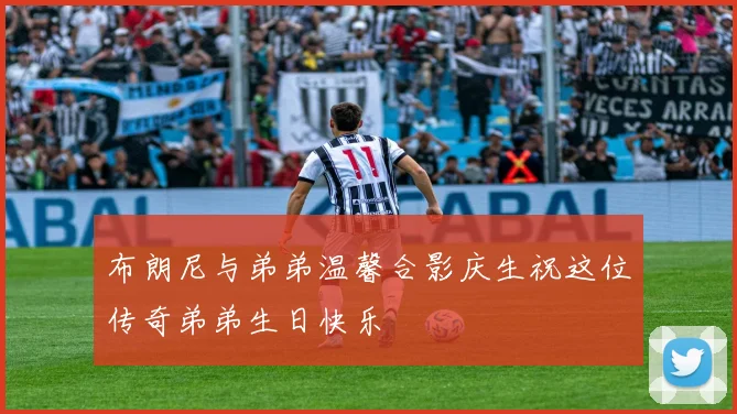布朗尼与弟弟温馨合影庆生祝这位传奇弟弟生日快乐