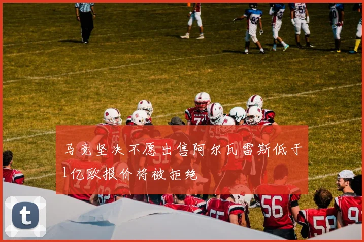 马竞坚决不愿出售阿尔瓦雷斯低于1亿欧报价将被拒绝