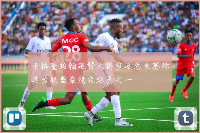 卡梅隆约翰逊赞大桥重返总决赛称其为联盟最稳定球员之一