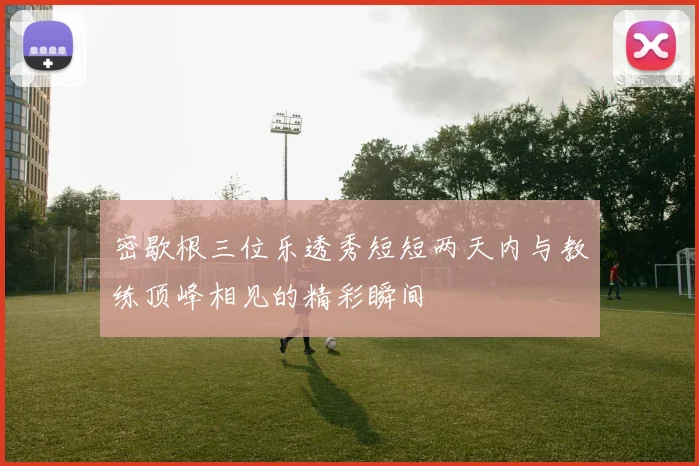 密歇根三位乐透秀短短两天内与教练顶峰相见的精彩瞬间