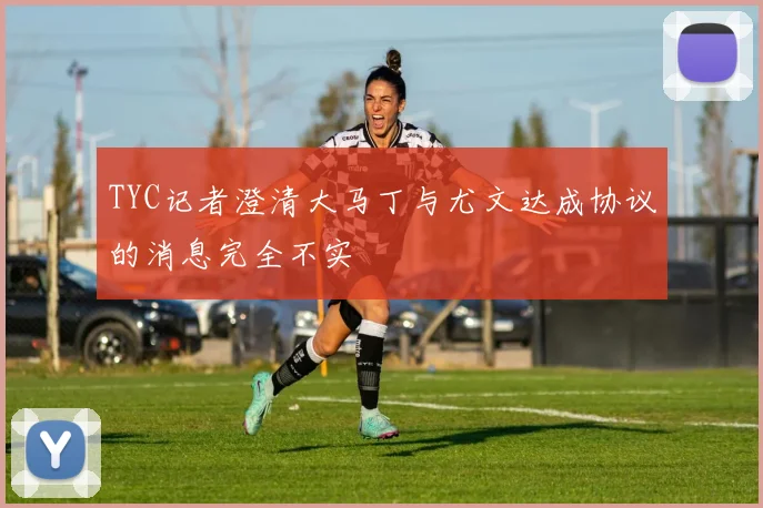 TYC记者澄清大马丁与尤文达成协议的消息完全不实