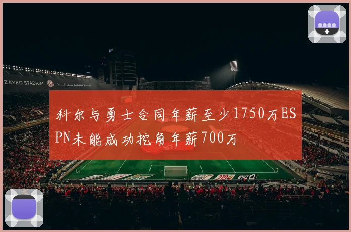 科尔与勇士合同年薪至少1750万ESPN未能成功挖角年薪700万