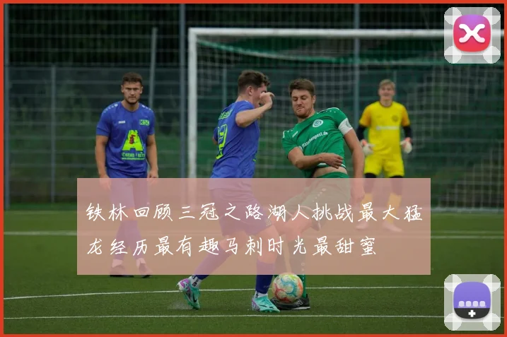 铁林回顾三冠之路湖人挑战最大猛龙经历最有趣马刺时光最甜蜜